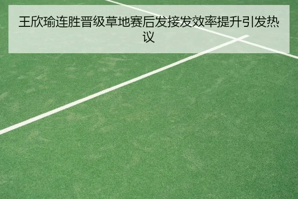 王欣瑜连胜晋级草地赛后发接发效率提升引发热议