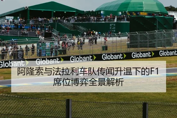 阿隆索与法拉利车队传闻升温下的F1席位博弈全景解析