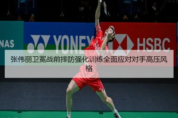 张伟丽卫冕战前摔防强化训练全面应对对手高压风格